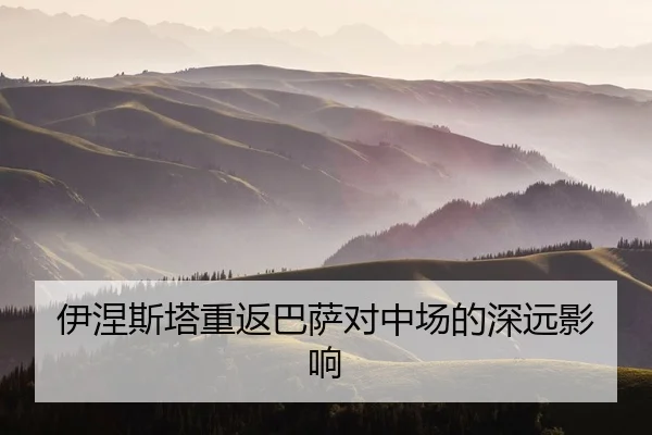伊涅斯塔重返巴萨对中场的深远影响
