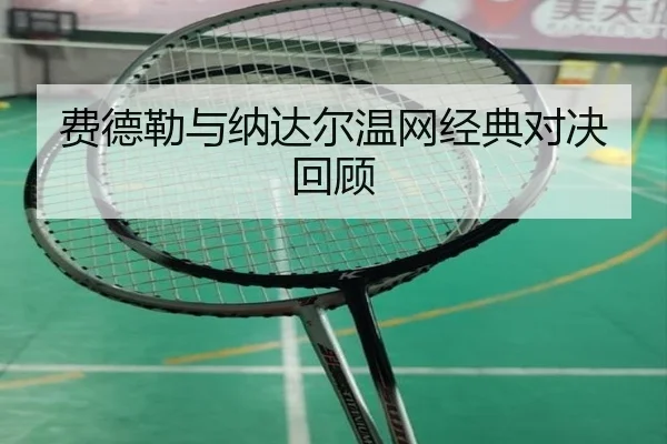 费德勒与纳达尔温网经典对决回顾